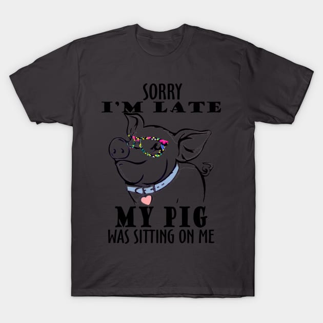 Sorry I'm late My Pig was sitting on me. T-Shirt by tonydale